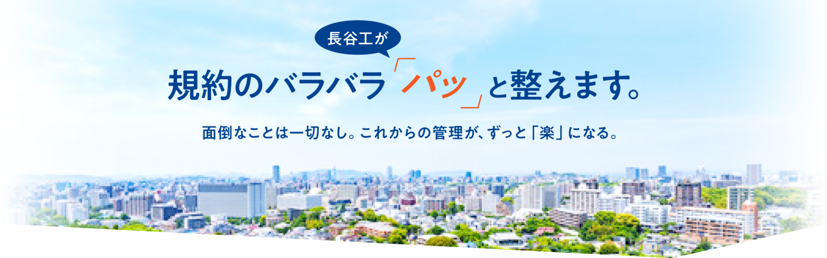 長谷工が規約のバラバラ「パッ」と整えます。面倒なことは一切なし。これからの管理が、ずっと「楽」になる。